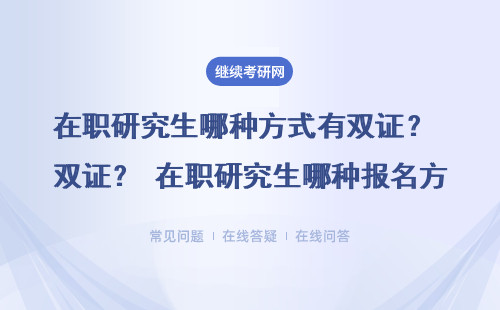 在職研究生哪種報名方式有雙證？報名有什么要求？