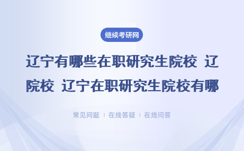 2023年辽宁在职研究生热门院校有哪些在招生 附适合院校