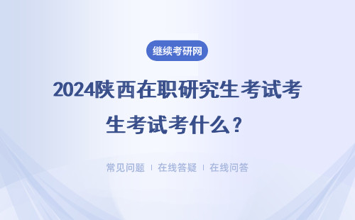 2024陜西在職研究生考試考什么？入學需要參加什么考試？