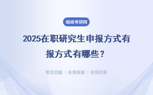 2025在職研究生申報方式有哪些？三種申報方式