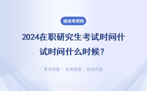 2024在職研究生考試時間什么時候？考試時間安排