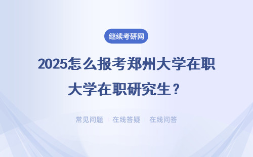 2025怎么報(bào)考鄭州大學(xué)在職研究生？就業(yè)怎么樣？