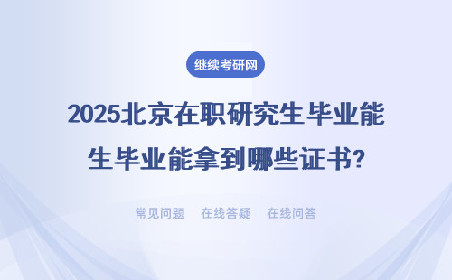 2025北京在职研究生毕业能拿到哪些证书?毕业证书详解