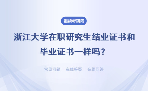 浙江大學在職研究生結業證書和畢業證書一樣嗎？詳細解答