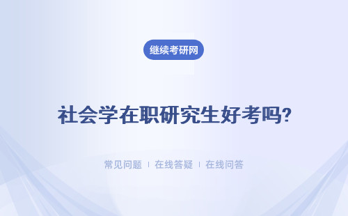 社會(huì)學(xué)在職研究生好考嗎? 社會(huì)學(xué)在職研究生有用嗎？