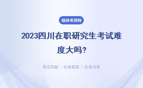 2023四川在職研究生考試難度大嗎? 需要參加入學(xué)考試嗎？