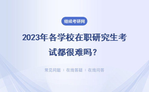 2023年各学校在职研究生考试都很难吗？