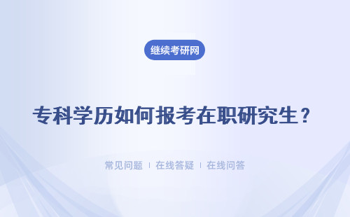 專科學(xué)歷如何報(bào)考在職研究生？報(bào)考方式是什么？