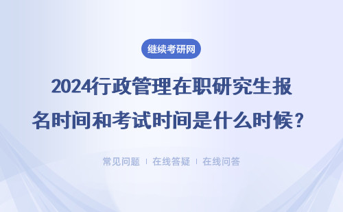 2024行政管理在职研究生报名时间和考试时间是什么时候？两种报考形式