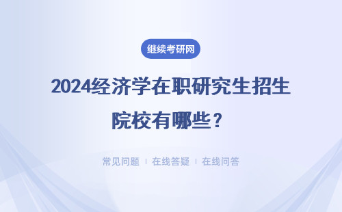 2024經(jīng)濟(jì)學(xué)在職研究生招生院校有哪些？附院校一覽表