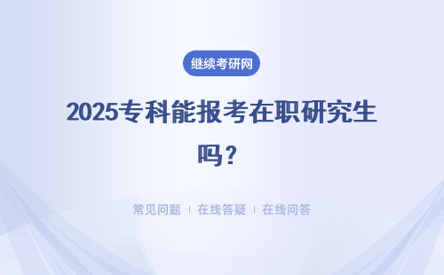 2025專科能報(bào)考在職研究生嗎？報(bào)考要求是什么？