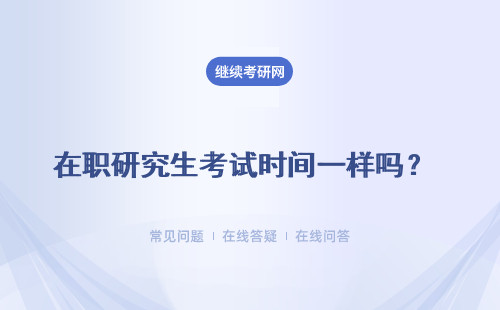 在职研究生考试时间一样吗？ 国考起止时间是多久呢？