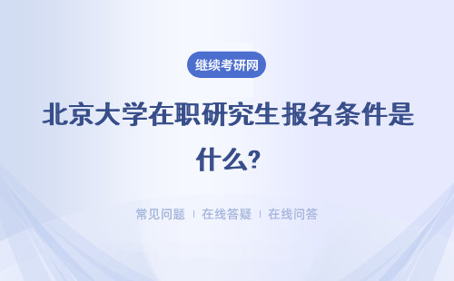 北京大学在职研究生报名条件是什么?同等学力和专业硕士