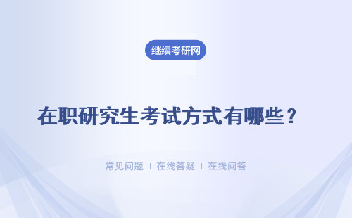 在职研究生考试方式有哪些？ 这些方式的考试难吗？