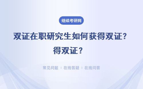 双证在职研究生如何获得双证？ （附列表详情介绍）