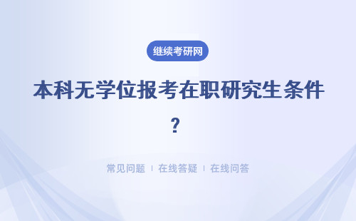 本科無學位報考在職研究生條件？報考在職研究生條件相同嗎?