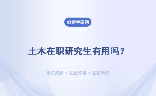 土木在职研究生有用吗？ 有什么优势和作用？