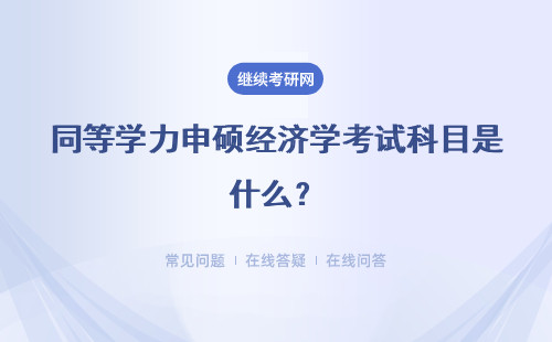 同等学力申硕经济学考试科目是什么？招生专业有哪些？