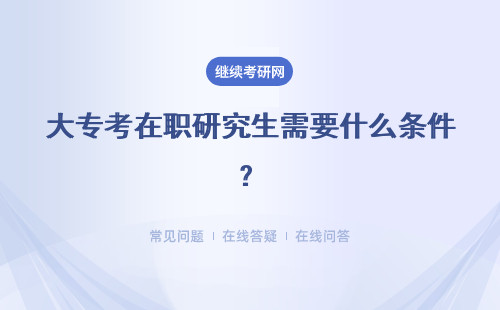 大专考在职研究生需要什么条件？3种报考方式