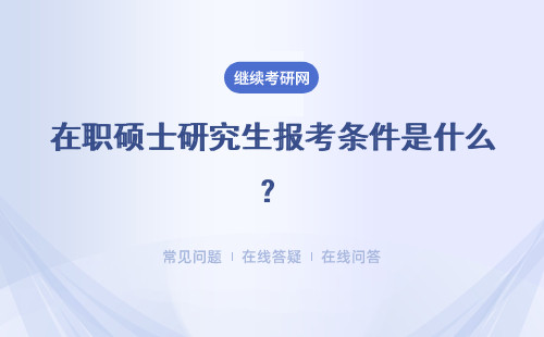 在职硕士研究生报考条件是什么？同等学力申硕和专业硕士