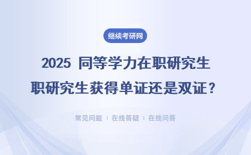 2025 同等學(xué)力在職研究生獲得單證還是雙證？含金量如何？