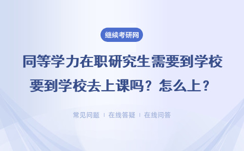  2024同等學(xué)力在職研究生需要到學(xué)校去上課嗎？怎么上？