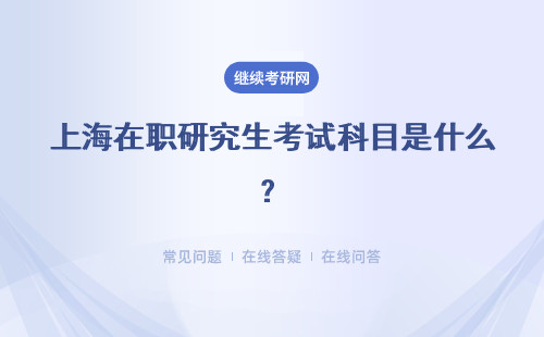 上海在职研究生考试科目是什么？流程是什么？