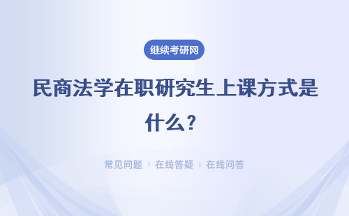 民商法学在职研究生上课方式是什么？适宜人群有哪些？