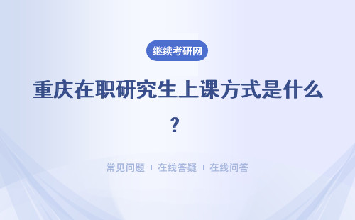 重庆在职研究生上课方式是什么？2种方式报名