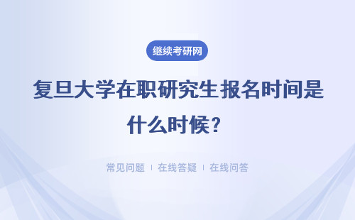 复旦大学在职研究生报名时间是什么时候？是什么阶段？