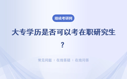 大专学历是否可以考在职研究生？是否可以获取更高学历学位？