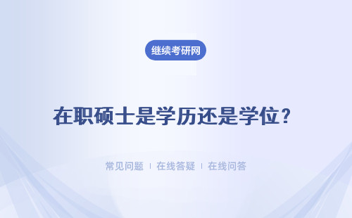在职硕士是学历还是学位？是获得学历证还是硕士学位证呢？