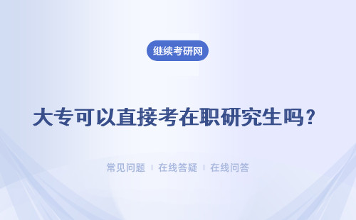 大专可以直接考在职研究生吗？详细解答