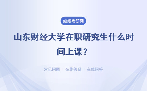 山东财经大学在职研究生什么时间上课？详细说明