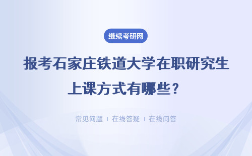 报考石家庄铁道大学在职研究生上课方式有哪些？具体说明