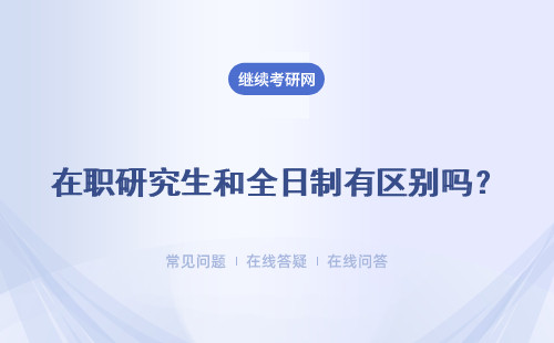 在職研究生和全日制有區(qū)別嗎？報(bào)考條件是什么？