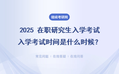 2025 在职研究生入学考试时间是什么时候？每个学校时间都一样吗？