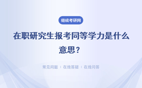 在职研究生报考同等学力是什么意思？详情