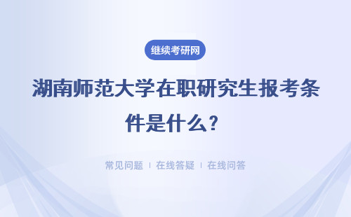 湖南师范大学在职研究生报考条件是什么？详情