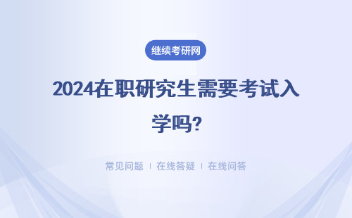 2024在职研究生需要考试入学吗?要求高不？