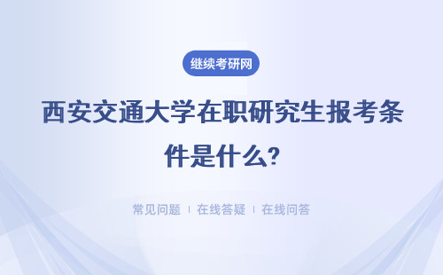 西安交通大学在职研究生报考条件是什么?详情