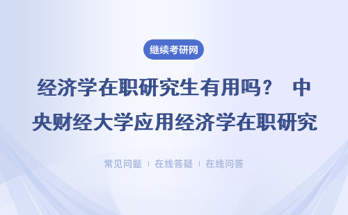经济学在职研究生有用吗？ 中央财经大学应用经济学在职研究生有用吗？