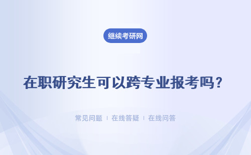 在职研究生可以跨专业报考吗？跨专业报考要求是什么？
