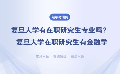 复旦大学有在职研究生专业吗? 复旦大学在职研究生有金融学专业吗?