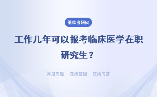 工作几年可以报考临床医学在职研究生？详细说明