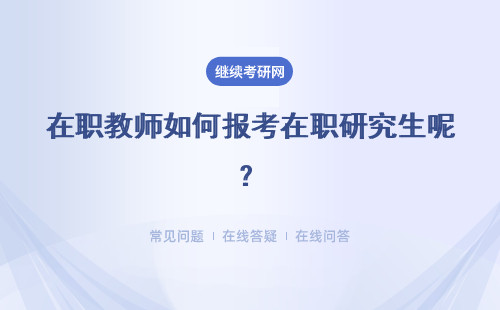 在职教师如何报考在职研究生呢？具体说明