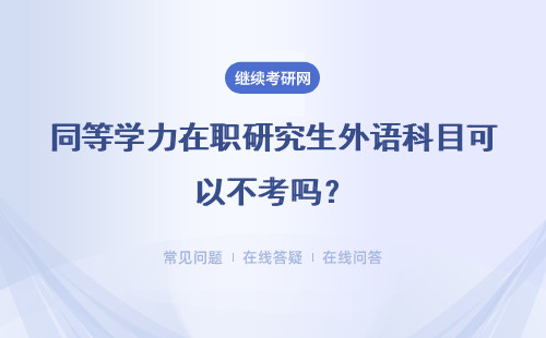 同等学力在职研究生外语科目可以不考吗？考试成绩会保留多久呢？