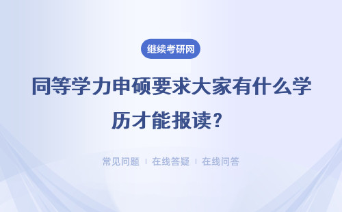 同等学力申硕要求大家有什么学历才能报读？靠谱吗？