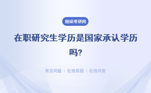 在职研究生学历是国家承认学历吗?详情