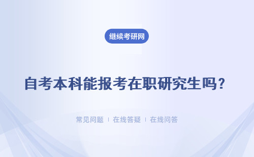 自考本科能报考在职研究生吗？具体说明
